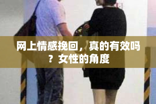网上情感挽回，真的有效吗？女性的角度