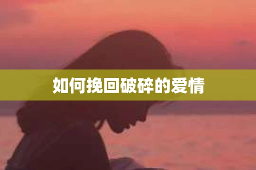 如何挽回破碎的爱情
