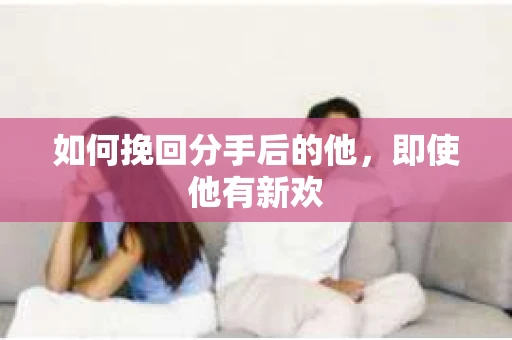 如何挽回分手后的他，即使他有新欢