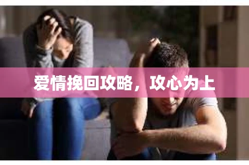 爱情挽回攻略，攻心为上