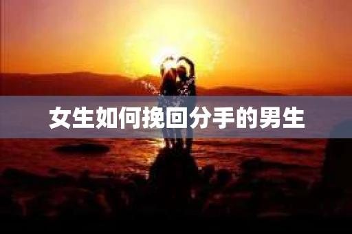 女生如何挽回分手的男生