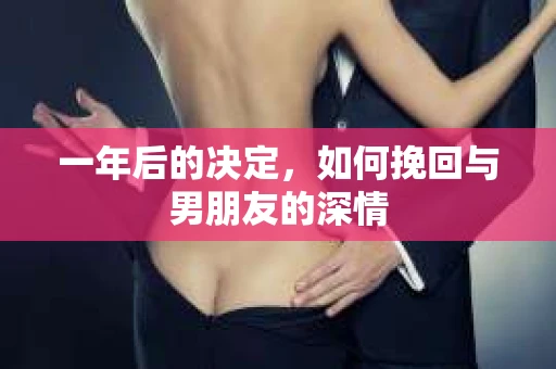 一年后的决定，如何挽回与男朋友的深情