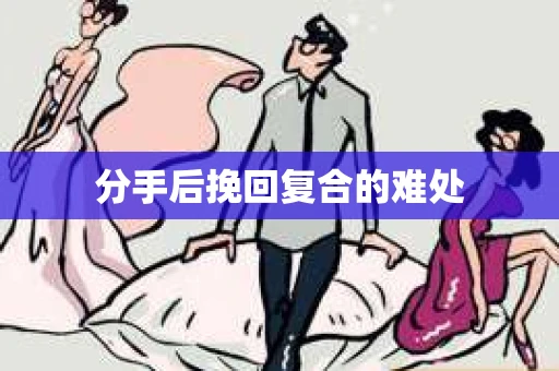 分手后挽回复合的难处