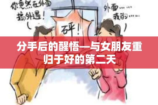 分手后的醒悟—与女朋友重归于好的第二天