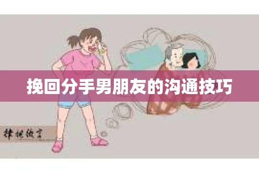 挽回分手男朋友的沟通技巧