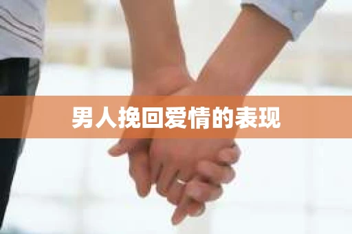 男人挽回爱情的表现