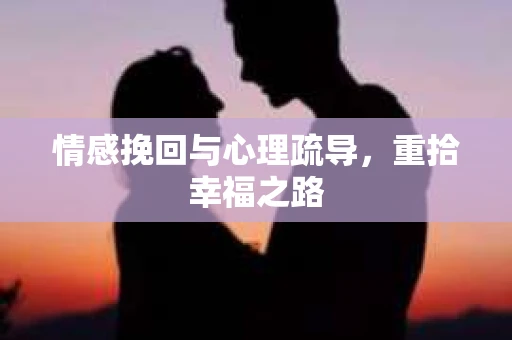 情感挽回与心理疏导，重拾幸福之路