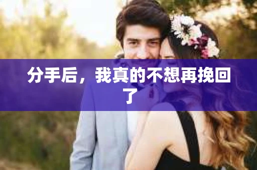 分手后，我真的不想再挽回了
