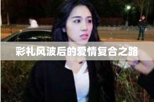彩礼风波后的爱情复合之路