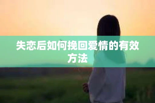 失恋后如何挽回爱情的有效方法