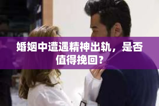 婚姻中遭遇精神出轨，是否值得挽回？