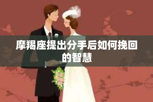 摩羯座提出分手后如何挽回的智慧