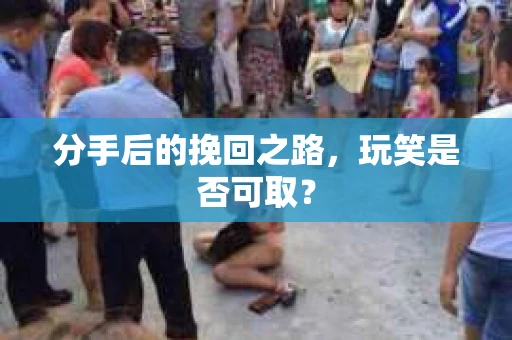 分手后的挽回之路，玩笑是否可取？