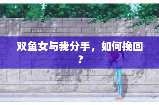 双鱼女与我分手，如何挽回？