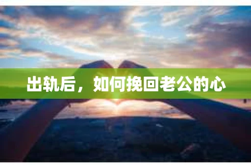 出轨后，如何挽回老公的心