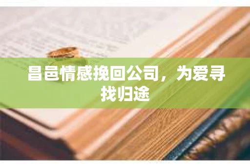 昌邑情感挽回公司，为爱寻找归途