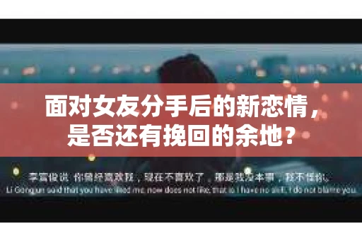 面对女友分手后的新恋情，是否还有挽回的余地？