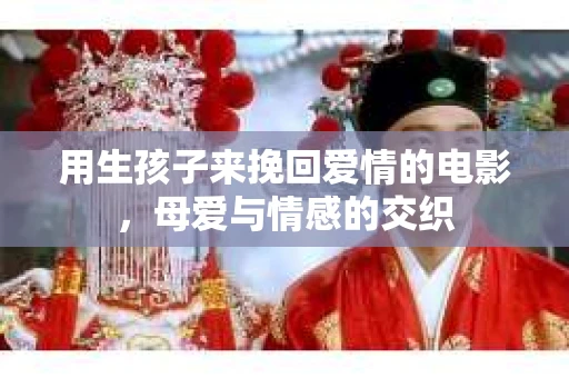 用生孩子来挽回爱情的电影，母爱与情感的交织