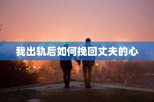 我出轨后如何挽回丈夫的心