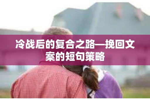 冷战后的复合之路—挽回文案的短句策略
