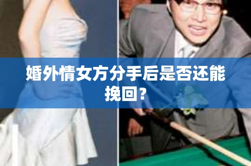 婚外情女方分手后是否还能挽回？