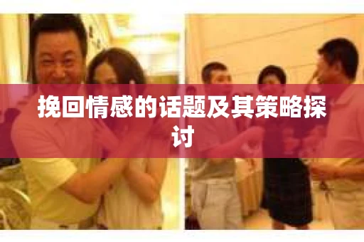 挽回情感的话题及其策略探讨