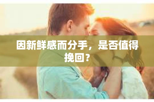 因新鲜感而分手，是否值得挽回？