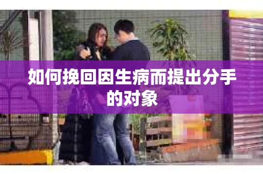 如何挽回因生病而提出分手的对象