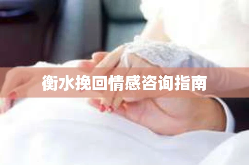 衡水挽回情感咨询指南