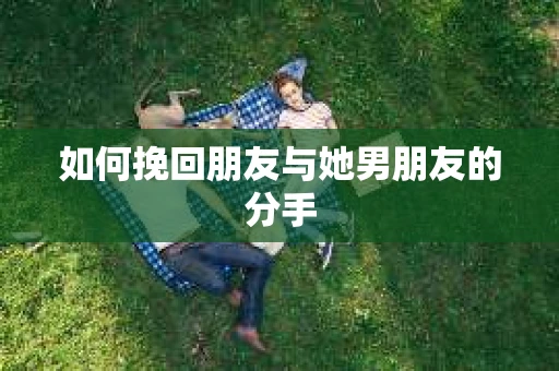 如何挽回朋友与她男朋友的分手