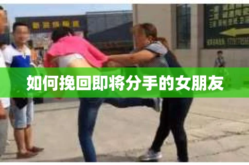 如何挽回即将分手的女朋友