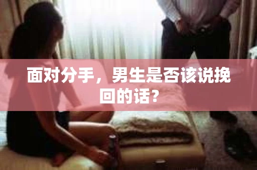 面对分手，男生是否该说挽回的话？