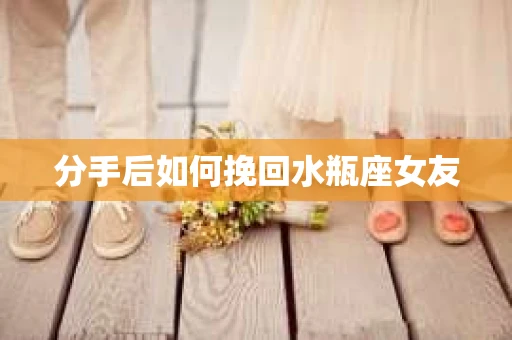 分手后如何挽回水瓶座女友