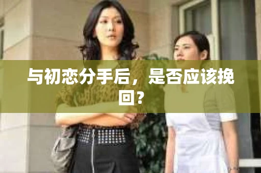 与初恋分手后，是否应该挽回？