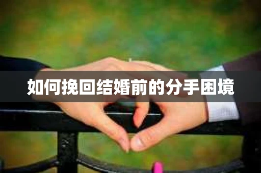 如何挽回结婚前的分手困境