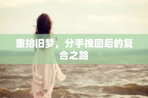 重拾旧梦，分手挽回后的复合之路