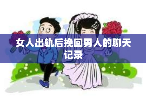女人出轨后挽回男人的聊天记录
