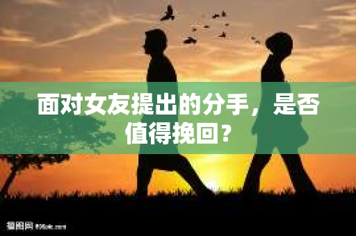 面对女友提出的分手，是否值得挽回？