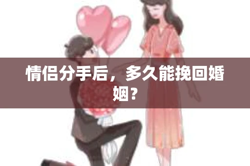 情侣分手后，多久能挽回婚姻？