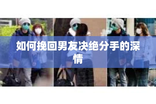 如何挽回男友决绝分手的深情