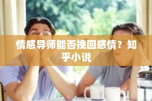 情感导师能否挽回感情？知乎小说