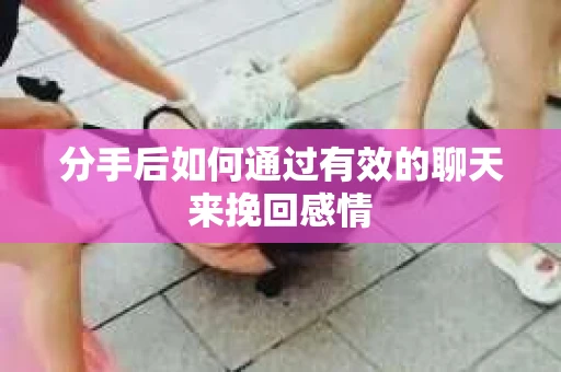 分手后如何通过有效的聊天来挽回感情