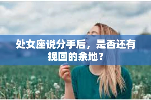 处女座说分手后，是否还有挽回的余地？