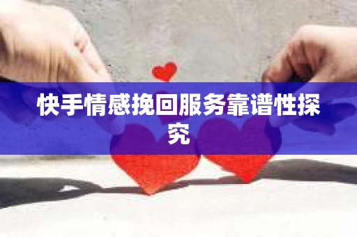 快手情感挽回服务靠谱性探究