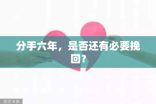 分手六年，是否还有必要挽回？
