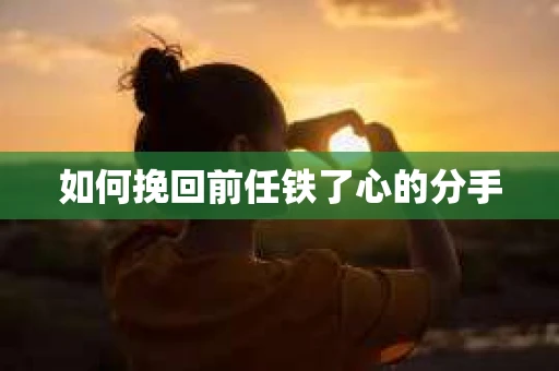 如何挽回前任铁了心的分手