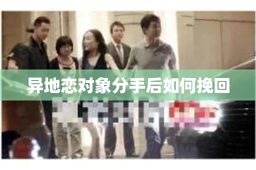异地恋对象分手后如何挽回