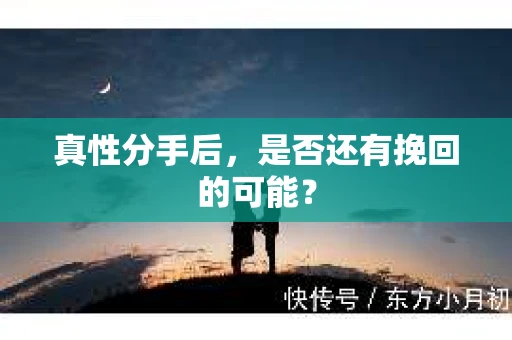 真性分手后，是否还有挽回的可能？
